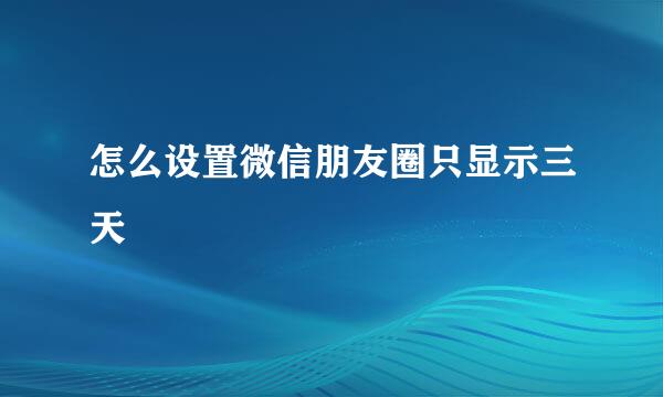 怎么设置微信朋友圈只显示三天