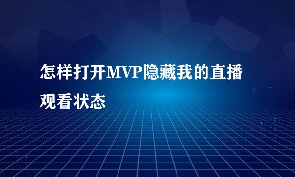 怎样打开MVP隐藏我的直播观看状态