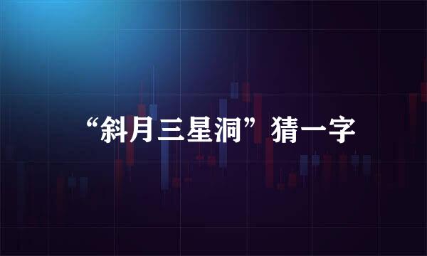 “斜月三星洞”猜一字