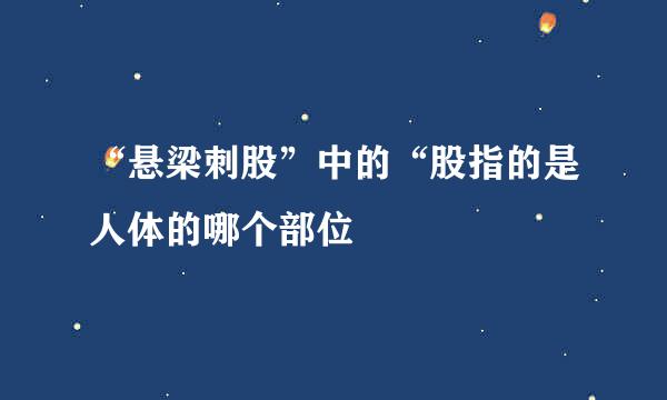 “悬梁刺股”中的“股指的是人体的哪个部位