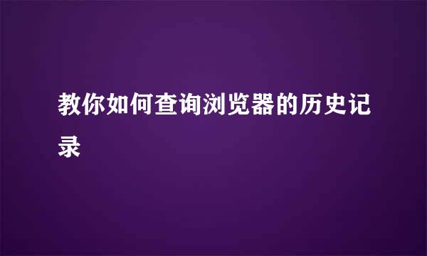 教你如何查询浏览器的历史记录