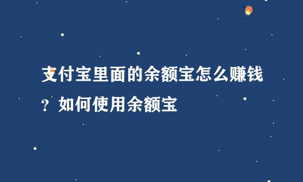 支付宝里面的余额宝怎么赚钱？如何使用余额宝