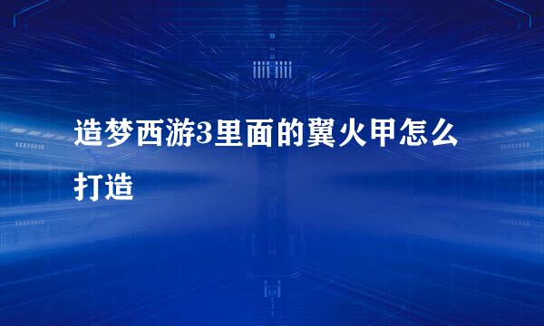 造梦西游3里面的翼火甲怎么打造