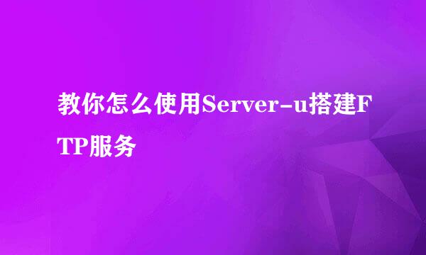 教你怎么使用Server-u搭建FTP服务