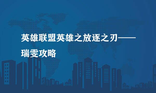 英雄联盟英雄之放逐之刃——瑞雯攻略