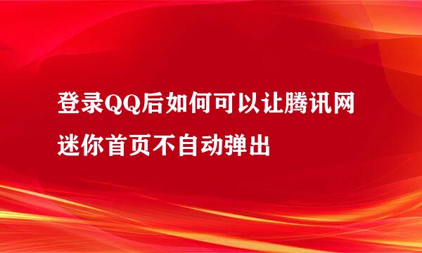 登录QQ后如何可以让腾讯网迷你首页不自动弹出