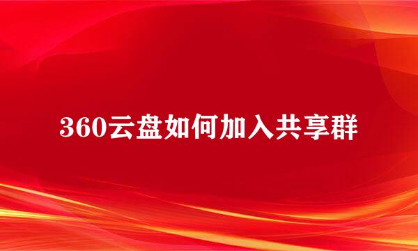 360云盘如何加入共享群