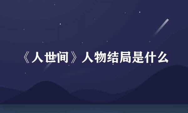 《人世间》人物结局是什么