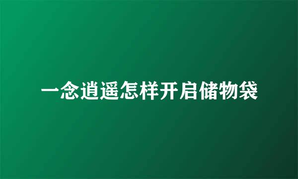 一念逍遥怎样开启储物袋