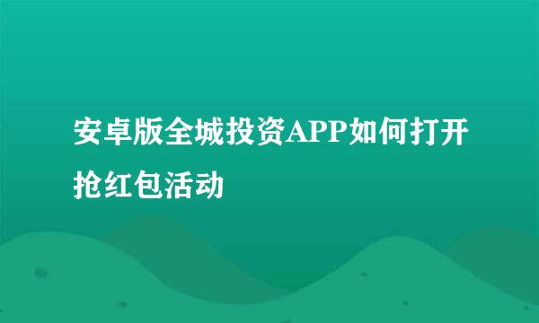 安卓版全城投资APP如何打开抢红包活动