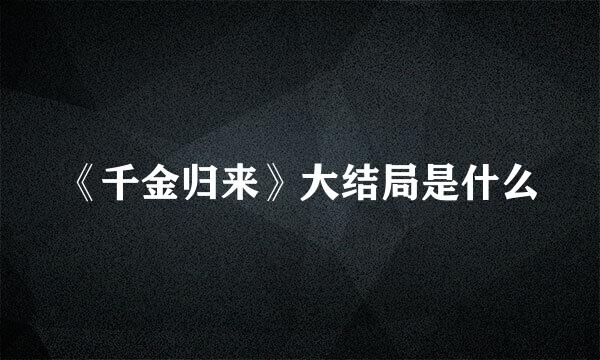 《千金归来》大结局是什么