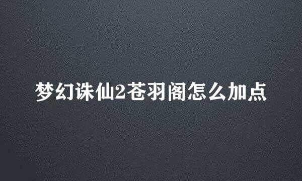 梦幻诛仙2苍羽阁怎么加点