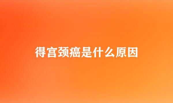 得宫颈癌是什么原因