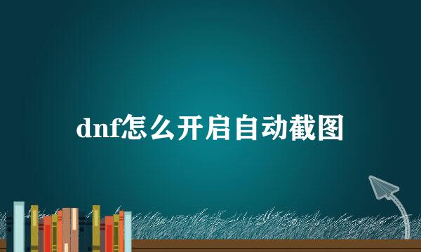 dnf怎么开启自动截图