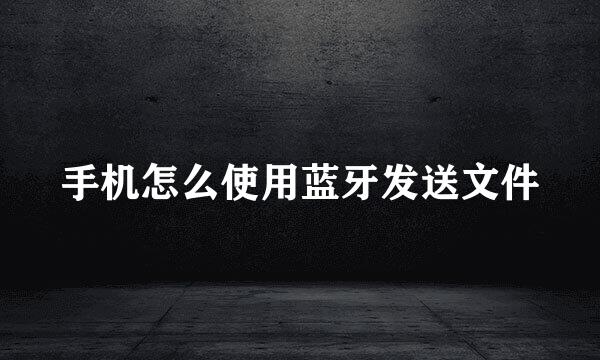 手机怎么使用蓝牙发送文件