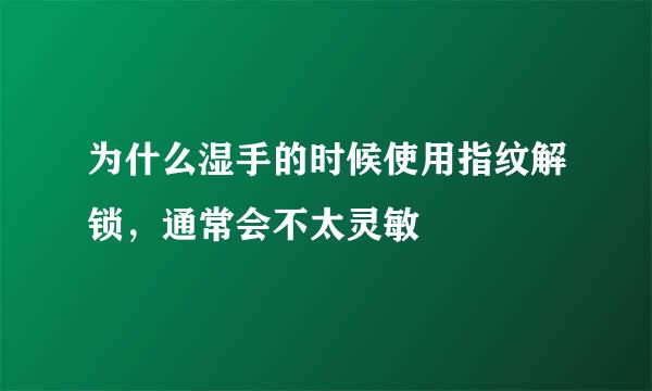 为什么湿手的时候使用指纹解锁，通常会不太灵敏