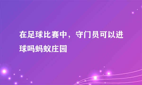 在足球比赛中，守门员可以进球吗蚂蚁庄园