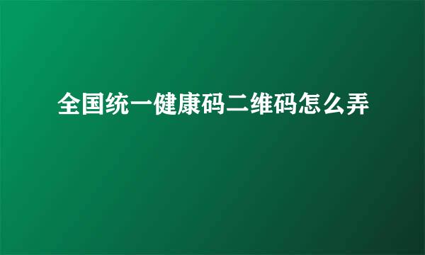 全国统一健康码二维码怎么弄