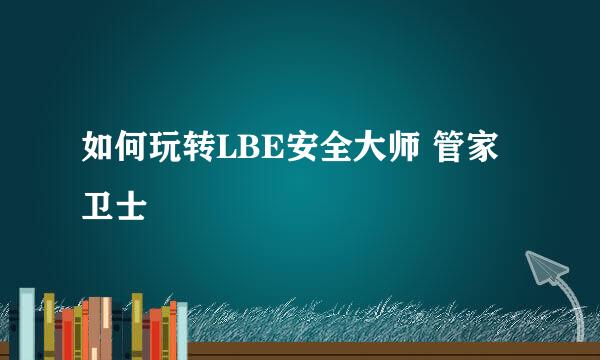 如何玩转LBE安全大师 管家 卫士