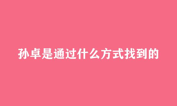 孙卓是通过什么方式找到的