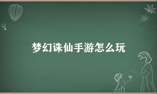 梦幻诛仙手游怎么玩