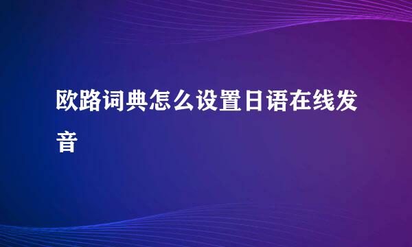 欧路词典怎么设置日语在线发音
