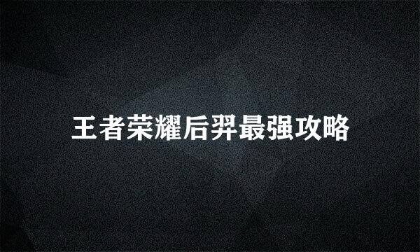 王者荣耀后羿最强攻略