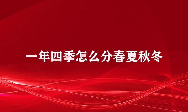 一年四季怎么分春夏秋冬