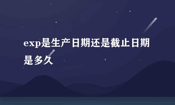 exp是生产日期还是截止日期是多久