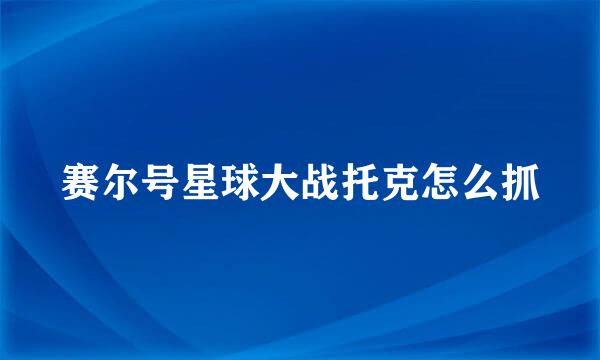 赛尔号星球大战托克怎么抓