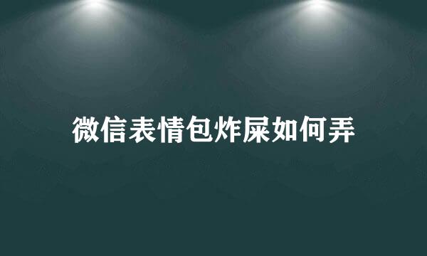 微信表情包炸屎如何弄