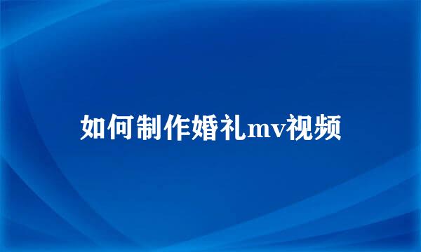 如何制作婚礼mv视频