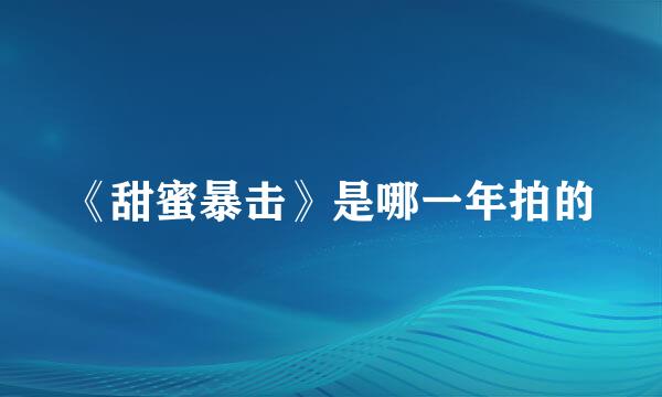 《甜蜜暴击》是哪一年拍的