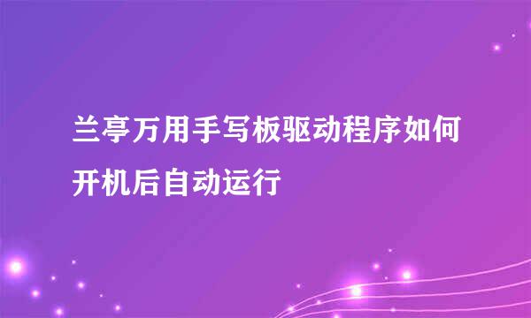 兰亭万用手写板驱动程序如何开机后自动运行