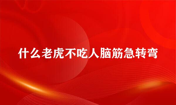 什么老虎不吃人脑筋急转弯