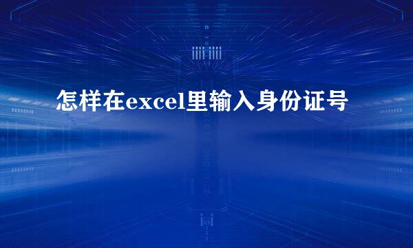 怎样在excel里输入身份证号