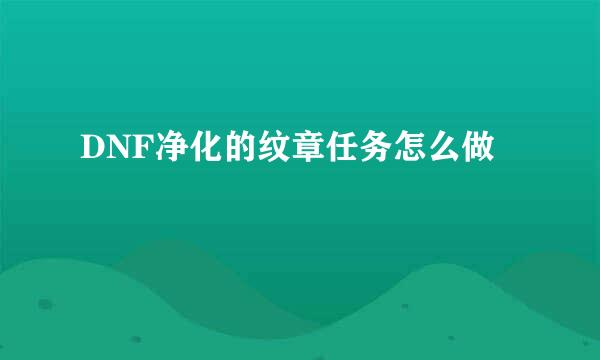 DNF净化的纹章任务怎么做
