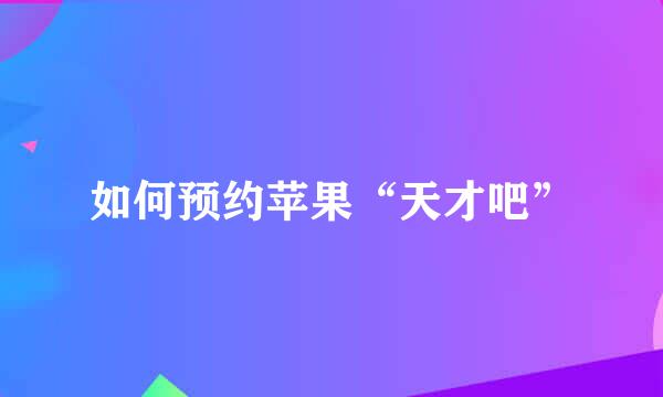 如何预约苹果“天才吧”