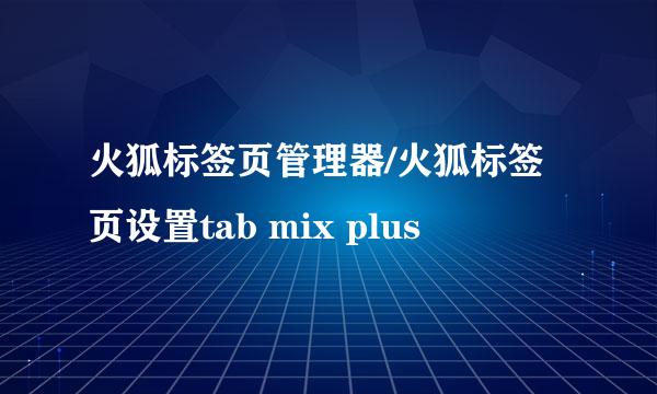 火狐标签页管理器/火狐标签页设置tab mix plus