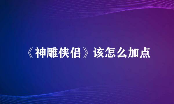 《神雕侠侣》该怎么加点
