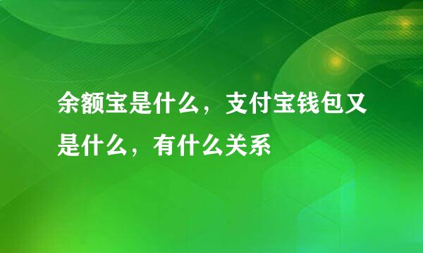 余额宝是什么，支付宝钱包又是什么，有什么关系