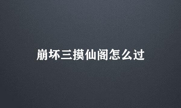 崩坏三摸仙阁怎么过