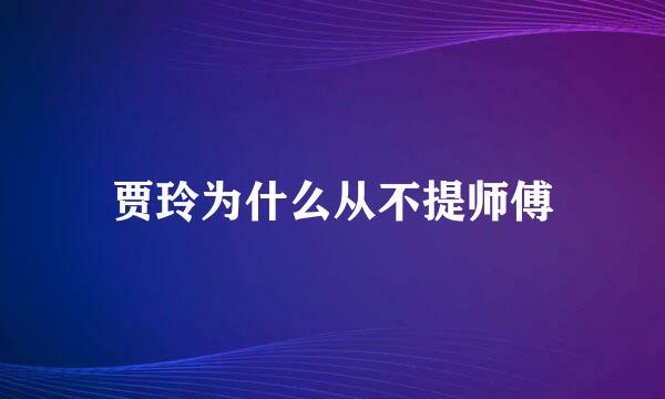 贾玲为什么从不提师傅