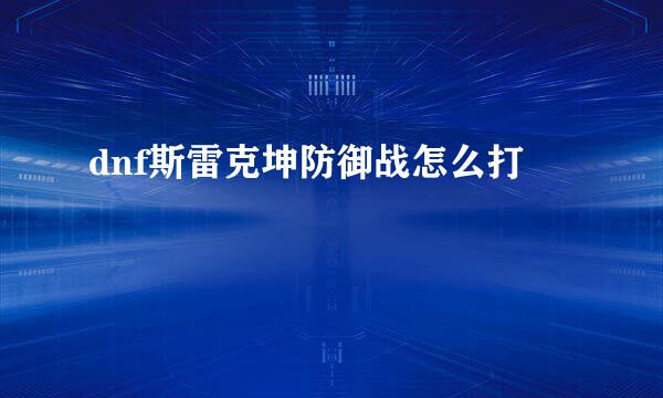 dnf斯雷克坤防御战怎么打