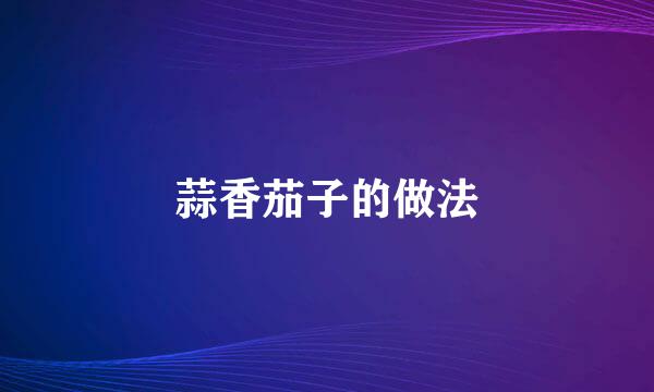 蒜香茄子的做法
