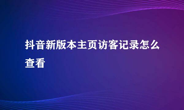 抖音新版本主页访客记录怎么查看