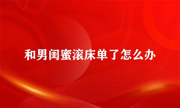 和男闺蜜滚床单了怎么办