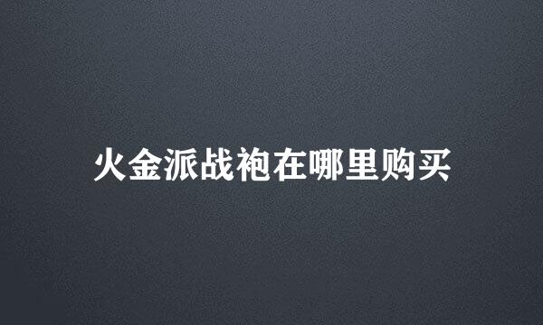 火金派战袍在哪里购买