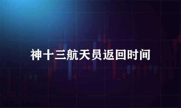 神十三航天员返回时间
