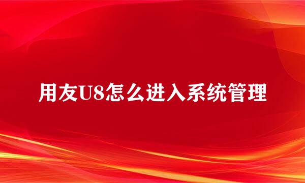用友U8怎么进入系统管理